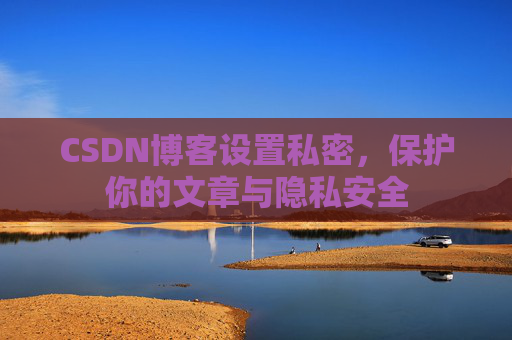 CSDN博客设置私密，保护你的文章与隐私安全