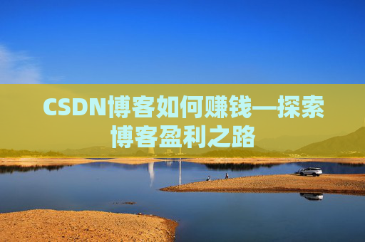 CSDN博客如何赚钱—探索博客盈利之路