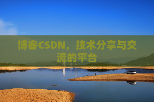 博客CSDN，技术分享与交流的平台