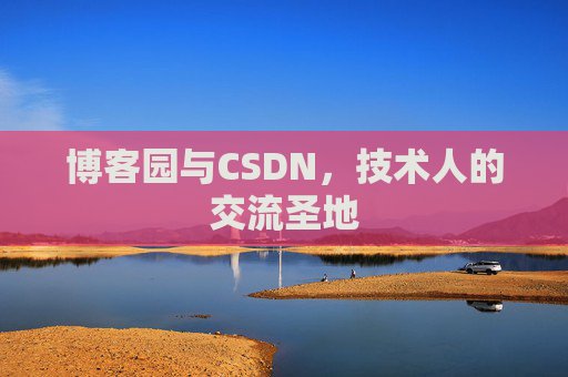 博客园与CSDN，技术人的交流圣地