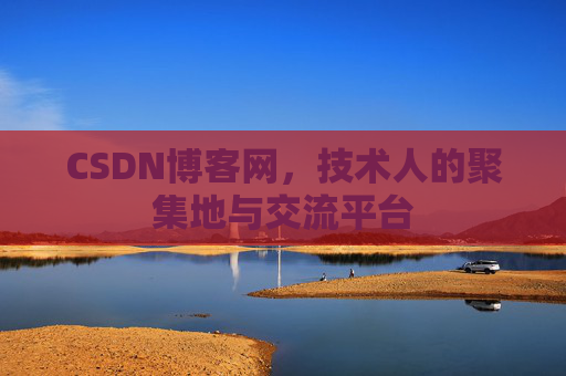 CSDN博客网，技术人的聚集地与交流平台